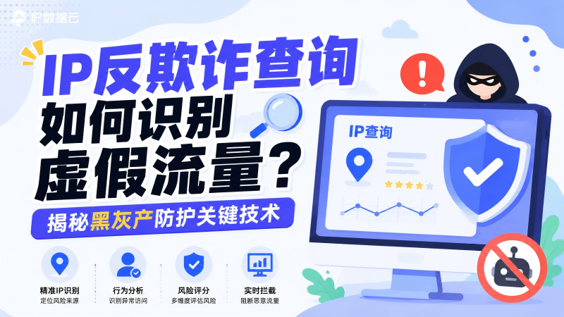 了解IP反欺诈查询原理,识别代理、机房或异常IP,提升业务风控能力。